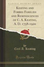 Keating and Forbes Families and Reminiscences of C. A. Keating, A. D. 1758-1920 (Classic Reprint)