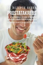 33 Rezepte gegen Prostatakrebs, die dir helfen werden den Krebs zu bekampfen, deine Energie zu erhoehen und dich besser zu fuhlen