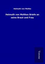 Helmuth von Moltkes Briefe an seine Braut und Frau
