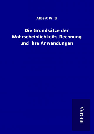 Die Grundsätze der Wahrscheinlichkeits-Rechnung und ihre Anwendungen