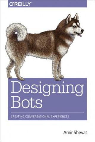 Designing Bots: Creating Conversational Experiences