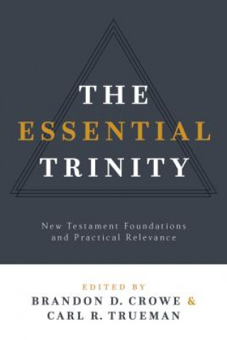 The Essential Trinity: New Testament Foundations and Practical Relevance