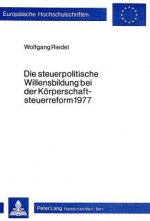 Die Steuerpolitische Willensbildung Bei Der Koerperschaftsteuerreform 1977