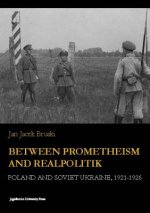Between Prometheism and Realpolitik - Poland and Soviet Ukraine, 1921-1926