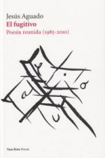 El fugitivo (1985-2010) : poesía reunida