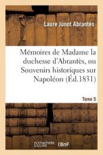 Memoires de Madame La Duchesse d'Abrantes, Ou Souvenirs Historiques Sur Napoleon Tome 5