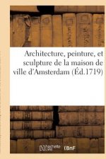 Architecture, Peinture, Et Sculpture de la Maison de Ville d'Amsterdam Representee
