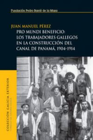 Pro mundi beneficio : los trabajadores gallegos en la construcción del Canal de Panamá, 1904-1914