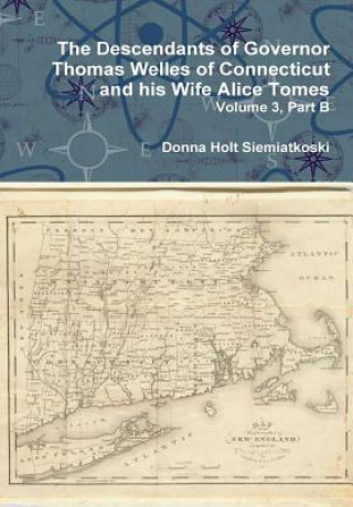 Descendants of Governor Thomas Welles of Connecticut and His Wife Alice Tomes, Volume 3, Part B
