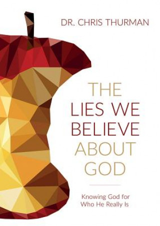 The Lies We Believe about God: Knowing God for Who He Really Is