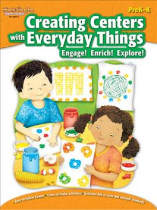 Creating Centers with Everyday Things PreK-K: Engage! Enrich! Explore!