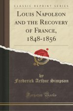 Louis Napoleon and the Recovery of France, 1848-1856 (Classic Reprint)