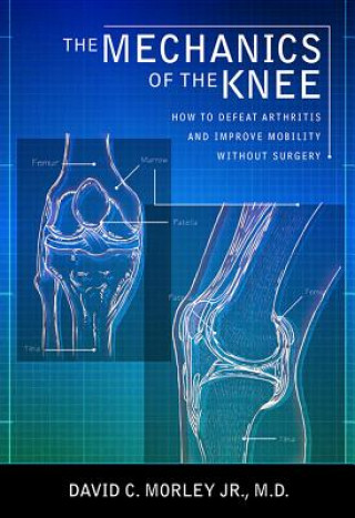 The Mechanics of the Knee: How to Defeat Arthritis and Improve Mobility Without Surgery