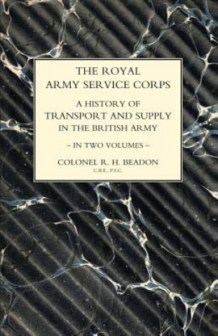 ROYAL ARMY SERVICE CORPS. A HISTORY OF TRANSPORT AND SUPPLY IN THE BRITISH ARMY Volume Two