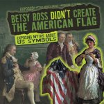 Betsy Ross Didn't Create the American Flag