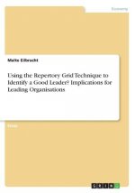 Using the Repertory Grid Technique to Identify a Good Leader? Implications for Leading Organisations