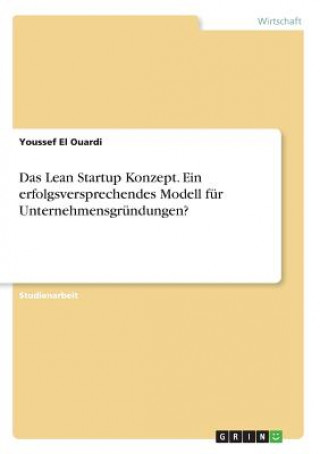 Lean Startup Konzept. Ein erfolgsversprechendes Modell fur Unternehmensgrundungen?