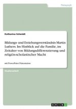 Bildungs- und Erziehungsverstandnis Martin Luthers. Im Hinblick auf die Familie, im Zeitalter von Bildungsdifferenzierung und religioes-scholastischer