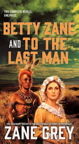 Betty Zane and to the Last Man: Two Great Novels by the Master of the Western