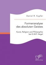 Formenanalyse des absoluten Geistes. Kunst, Religion und Philosophie bei G.W.F. Hegel