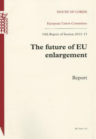 Future of Eu Enlargement: Report - 10th Report of Session 2012-13: House of Lords Paper 129 Session 2012-13