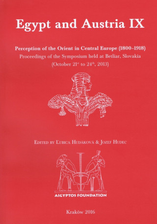 Egypt and Austria IX: Perception of the Orient in Central Europe (1800–1918). Proceedings of the Symposium held at Betliar, Slovakia (October 21st to
