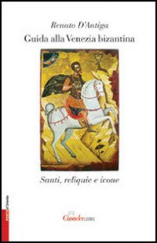 Guida alla Venezia bizantina. Santi, reliquie e icone