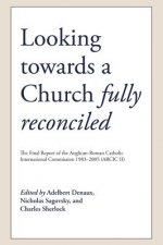 Looking Towards a Church Fully Reconciled: The Final Report of the Anglican-Roman Catholic International Commission 1983-2005 (Arcic II)