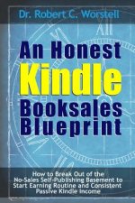 Honest Kindle Booksales Blueprint - How to Break Out of the No-Sales Self-Publishing Basement to Start Earning Routine and Consistent Passive Kindle I