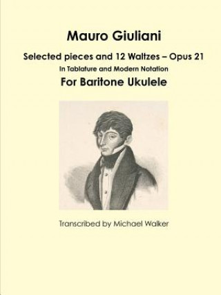 Mauro Giuliani: Selected pieces and 12 Waltzes - Opus 21 In Tablature and Modern Notation For Baritone Ukulele
