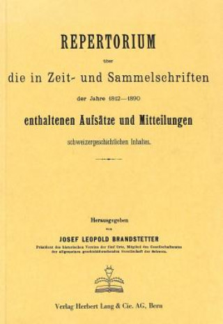 Repertorium ueber die in Zeit- und Sammelschriften der Jahre 1812-1890 enthaltenen Aufsaetze und Mitteilungen schweizergeschichtlichen Inhalts