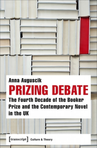 Prizing Debate - The Fourth Decade of the Booker Prize and the Contemporary Novel in the UK
