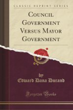Council Government Versus Mayor Government (Classic Reprint)