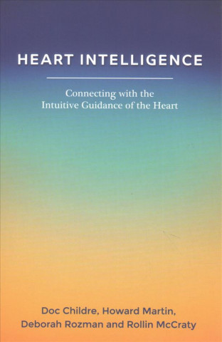Heart Intelligence: Connecting with the Intuitive Guidance of the Heart