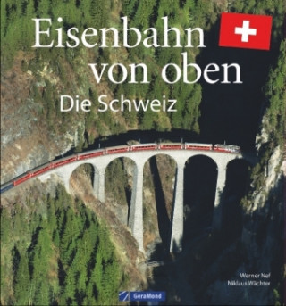 Eisenbahn-Bildband: Eisenbahn von oben. Die Schweiz von oben. Luftbilder von Schweizer Eisenbahnstrecken. Besondere Bahnstrecken in Naturkulisse und S