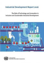Industrial Development Report: 2016: The Role of Technology and Innovation in Inclusive and Sustainable Industrial Development