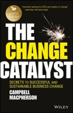 Change Catalyst - Secrets to Successful and Sustainable Business Change