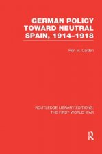 German Policy Toward Neutral Spain, 1914-1918 (RLE The First World War)