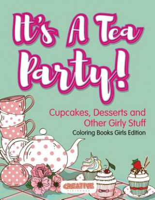 It's A Tea Party! Cupcakes, Desserts and Other Girly Stuff Coloring Books Girls Edition