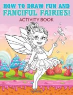 How to Draw Fun and Fanciful Fairies! Activity Book