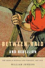 Between Raid and Rebellion: The Irish in Buffalo and Toronto, 1867-1916