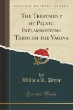 The Treatment of Pelvic Inflammations Through the Vagina (Classic Reprint)