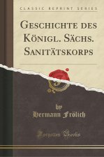 Geschichte des Königl. Sächs. Sanitätskorps (Classic Reprint)