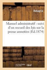 Manuel Administratif: Suivi d'Un Recueil Des Lois Sur La Presse Annotees