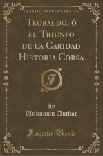 Teobaldo, ó el Triunfo de la Caridad Historia Corsa (Classic Reprint)