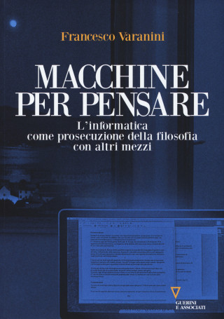 Macchine per pensare. L'informatica come prosecuzione della filosofia con altri mezzi. Trattato di informatica umanistica