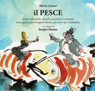 Il pesce. Come conoscerlo, amarlo, pescarlo e cucinarlo senza guasti per le specie ittiche, per noi e per l'ambiente