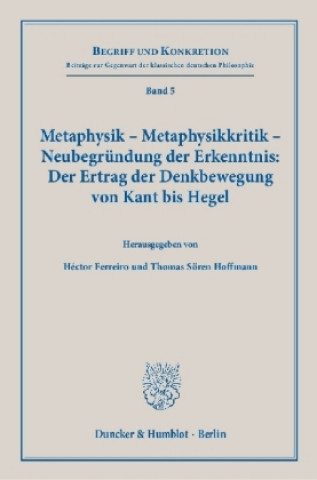 Metaphysik - Metaphysikkritik - Neubegründung der Erkenntnis: Der Ertrag der Denkbewegung von Kant bis Hegel