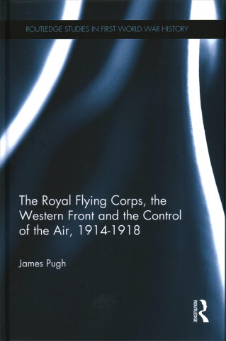 Royal Flying Corps, the Western Front and the Control of the Air, 1914-1918