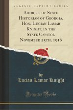 Address of State Historian of Georgia, Hon. Lucian Lamar Knight, in the State Capitol November 25th, 1916 (Classic Reprint)